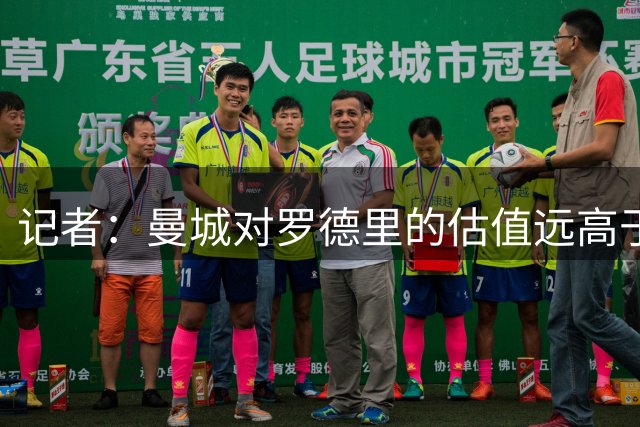 记者：曼城对罗德里的估值远高于外界传言的5000万欧元